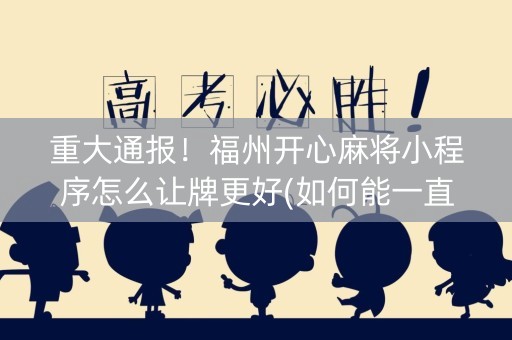 重大通报！福州开心麻将小程序怎么让牌更好(如何能一直赢)