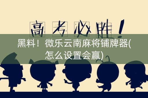 黑料！微乐云南麻将铺牌器(怎么设置会赢)