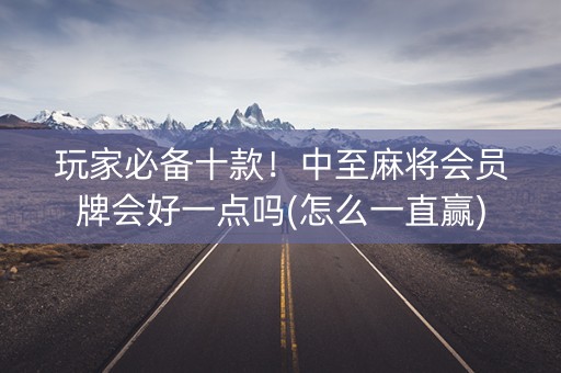 玩家必备十款！中至麻将会员牌会好一点吗(怎么一直赢)