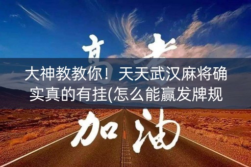 大神教教你！天天武汉麻将确实真的有挂(怎么能赢发牌规律)
