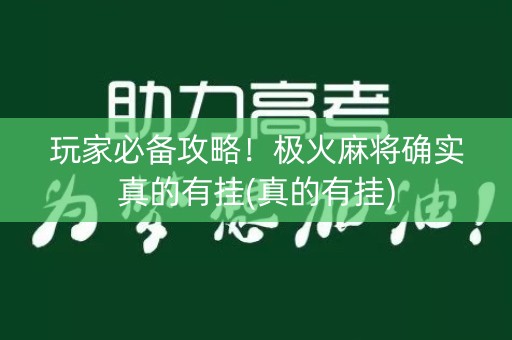 玩家必备攻略！极火麻将确实真的有挂(真的有挂)