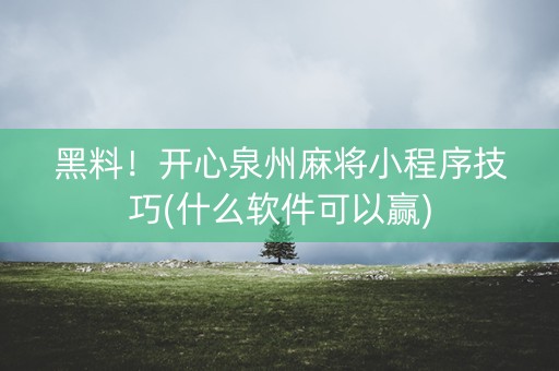 黑料！开心泉州麻将小程序技巧(什么软件可以赢)