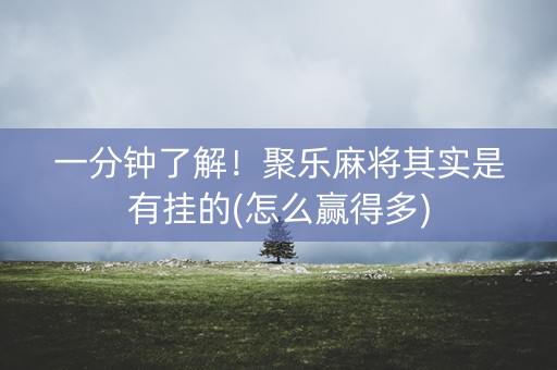 一分钟了解！聚乐麻将其实是有挂的(怎么赢得多)