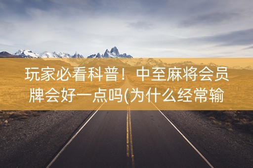 玩家必看科普！中至麻将会员牌会好一点吗(为什么经常输)