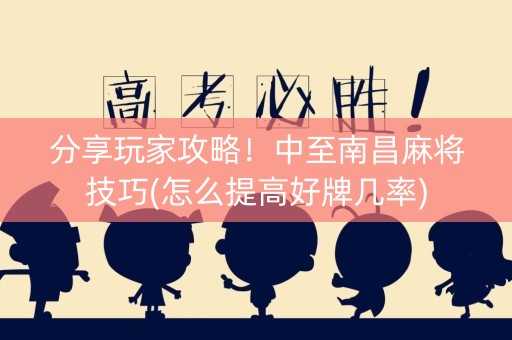 分享玩家攻略！中至南昌麻将技巧(怎么提高好牌几率)
