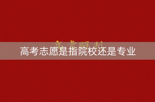 高考志愿是指院校还是专业