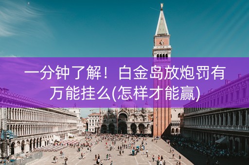 一分钟了解！白金岛放炮罚有万能挂么(怎样才能赢)