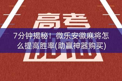7分钟揭秘！微乐安徽麻将怎么提高胜率(助赢神器购买)