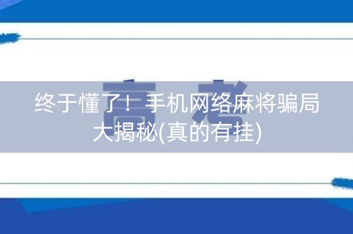 终于懂了！手机网络麻将骗局大揭秘(真的有挂)