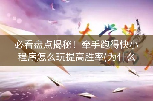 必看盘点揭秘！牵手跑得快小程序怎么玩提高胜率(为什么老是输)