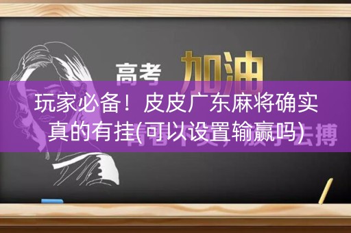 玩家必备！皮皮广东麻将确实真的有挂(可以设置输赢吗)