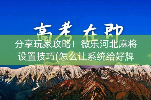 分享玩家攻略！微乐河北麻将设置技巧(怎么让系统给好牌)