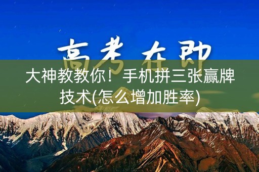 大神教教你！手机拼三张赢牌技术(怎么增加胜率)