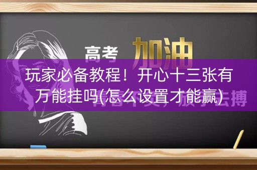 玩家必备教程！开心十三张有万能挂吗(怎么设置才能赢)