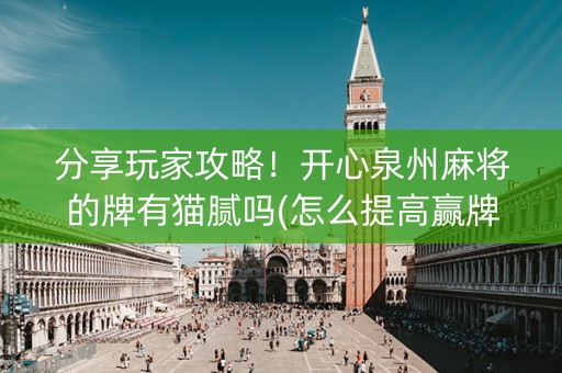 分享玩家攻略！开心泉州麻将的牌有猫腻吗(怎么提高赢牌率)