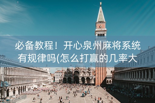 必备教程！开心泉州麻将系统有规律吗(怎么打赢的几率大)