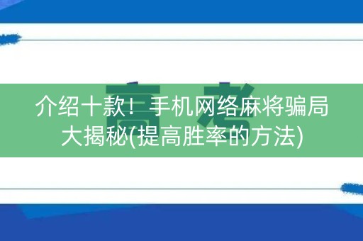 介绍十款！手机网络麻将骗局大揭秘(提高胜率的方法)