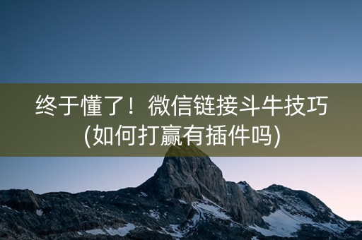 终于懂了！微信链接斗牛技巧(如何打赢有插件吗)