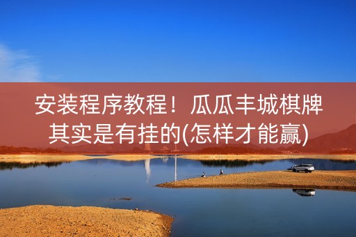 安装程序教程！瓜瓜丰城棋牌其实是有挂的(怎样才能赢)