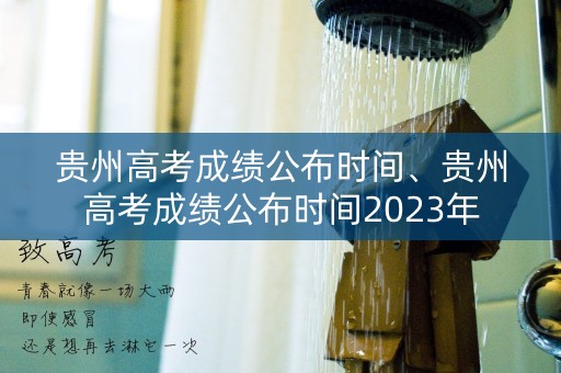 贵州高考成绩公布时间、贵州高考成绩公布时间2023年