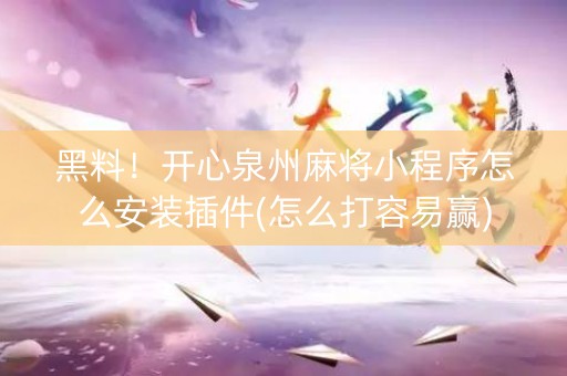 黑料！开心泉州麻将小程序怎么安装插件(怎么打容易赢)