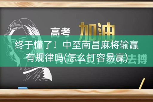 终于懂了！中至南昌麻将输赢有规律吗(怎么打容易赢)