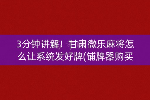 3分钟讲解！甘肃微乐麻将怎么让系统发好牌(铺牌器购买)