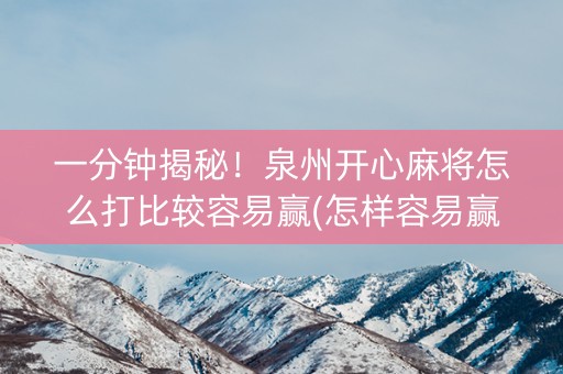 一分钟揭秘！泉州开心麻将怎么打比较容易赢(怎样容易赢)