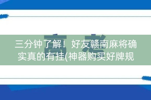三分钟了解！好友赣南麻将确实真的有挂(神器购买好牌规律)