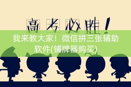 我来教大家！微信拼三张辅助软件(铺牌器购买)