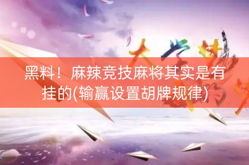 黑料！麻辣竞技麻将其实是有挂的(输赢设置胡牌规律)