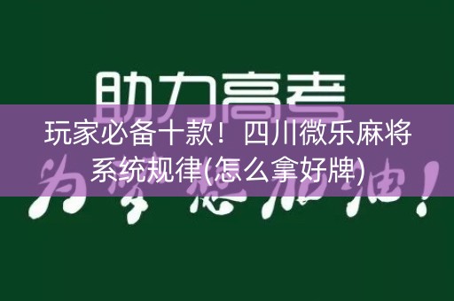 玩家必备十款！四川微乐麻将系统规律(怎么拿好牌)