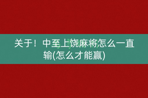 关于！中至上饶麻将怎么一直输(怎么才能赢)