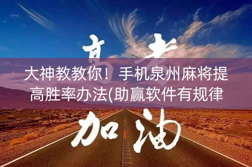 大神教教你！手机泉州麻将提高胜率办法(助赢软件有规律吗)