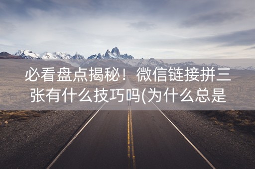 必看盘点揭秘！微信链接拼三张有什么技巧吗(为什么总是输)