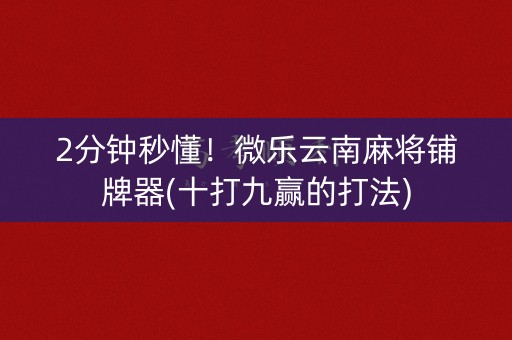 2分钟秒懂！微乐云南麻将铺牌器(十打九赢的打法)