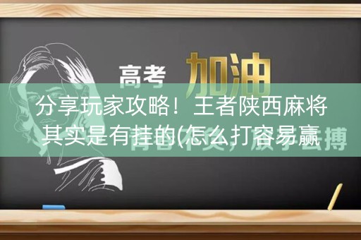 分享玩家攻略！王者陕西麻将其实是有挂的(怎么打容易赢)
