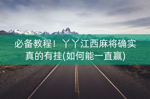 必备教程！丫丫江西麻将确实真的有挂(如何能一直赢)