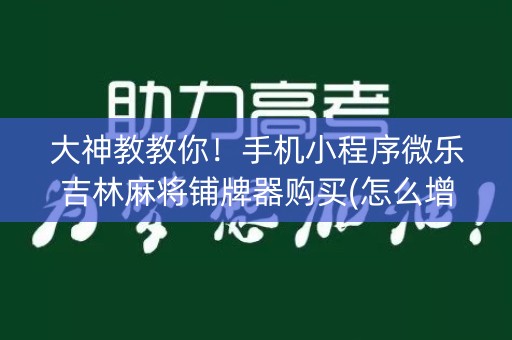 大神教教你！手机小程序微乐吉林麻将铺牌器购买(怎么增加胜率)