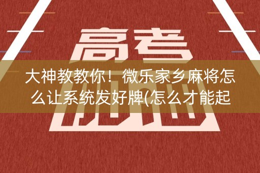 大神教教你！微乐家乡麻将怎么让系统发好牌(怎么才能起到好牌)