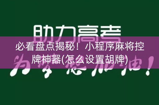 必看盘点揭秘！小程序麻将控牌神器(怎么设置胡牌)