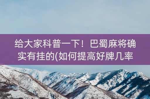 给大家科普一下！巴蜀麻将确实有挂的(如何提高好牌几率)
