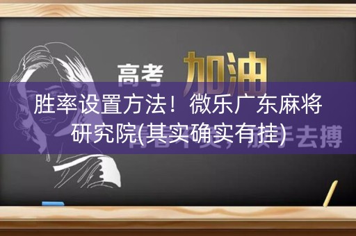 胜率设置方法！微乐广东麻将研究院(其实确实有挂)