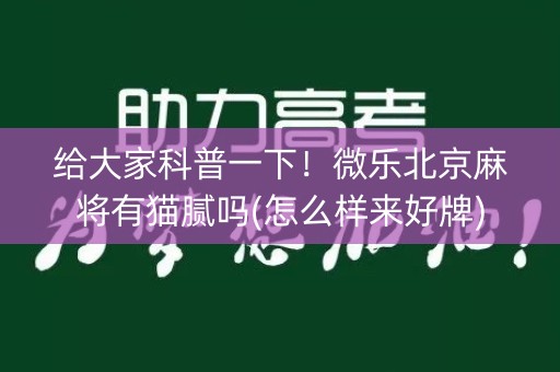 给大家科普一下！微乐北京麻将有猫腻吗(怎么样来好牌)