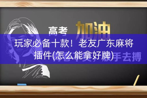 玩家必备十款！老友广东麻将插件(怎么能拿好牌)
