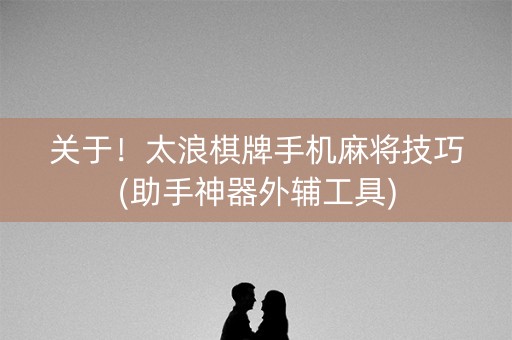 关于！太浪棋牌手机麻将技巧(助手神器外辅工具)