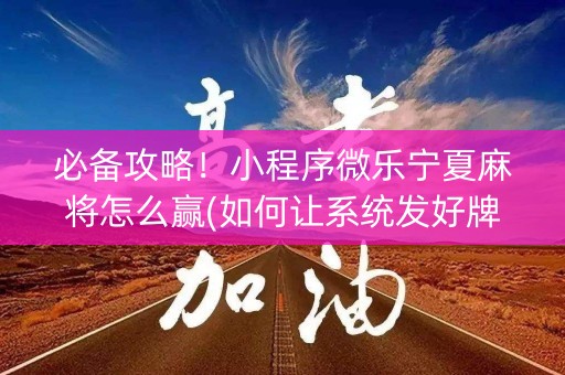 必备攻略！小程序微乐宁夏麻将怎么赢(如何让系统发好牌)