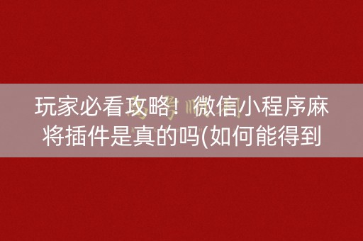 玩家必看攻略！微信小程序麻将插件是真的吗(如何能得到好牌)