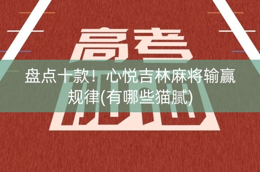 盘点十款！心悦吉林麻将输赢规律(有哪些猫腻)