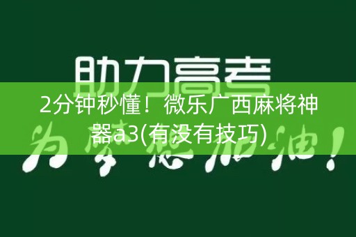 2分钟秒懂！微乐广西麻将神器a3(有没有技巧)